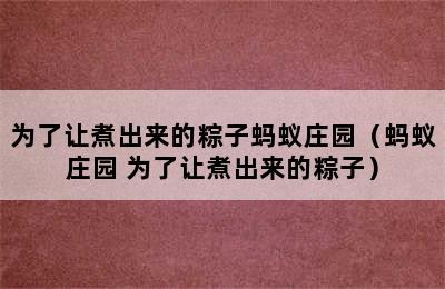 为了让煮出来的粽子蚂蚁庄园（蚂蚁庄园 为了让煮出来的粽子）